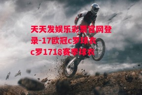 天天发娱乐彩票官网登录-17欧冠c罗球衣c罗1718赛季球衣