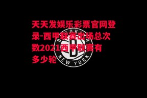 天天发娱乐彩票官网登录-西甲联赛出场总次数2021西甲联赛有多少轮