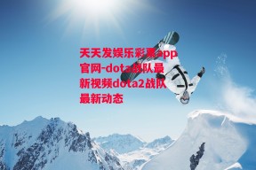 天天发娱乐彩票app官网-dota战队最新视频dota2战队最新动态