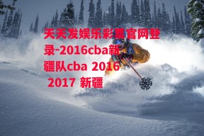 天天发娱乐彩票官网登录-2016cba新疆队cba 2016 2017 新疆