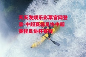 天天发娱乐彩票官网登录-中超赛程足协中超赛程足协杯赛程